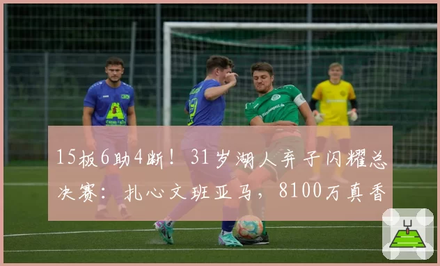 15板6助4断！31岁湖人弃子闪耀总决赛：扎心文班亚马，8100万真香
