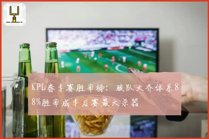 KPL春季赛胜率榜：狼队大乔体系88%胜率成季后赛最大杀器