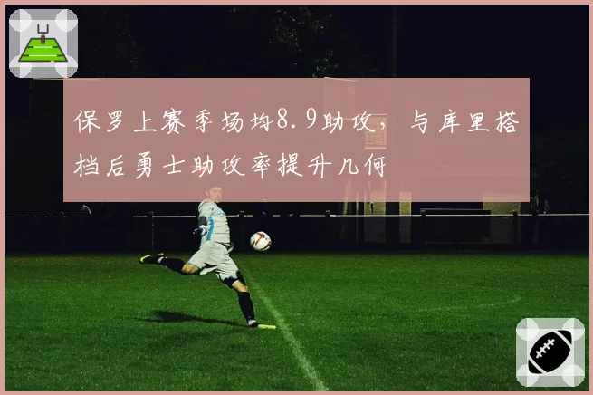 保罗上赛季场均8.9助攻，与库里搭档后勇士助攻率提升几何