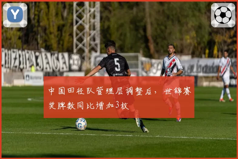 中国田径队管理层调整后,世锦赛奖牌数同比增加3枚