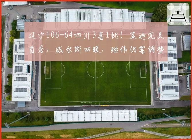 辽宁106-64四川3喜1忧！莱迪完美首秀，威尔斯回暖，继伟仍需调整