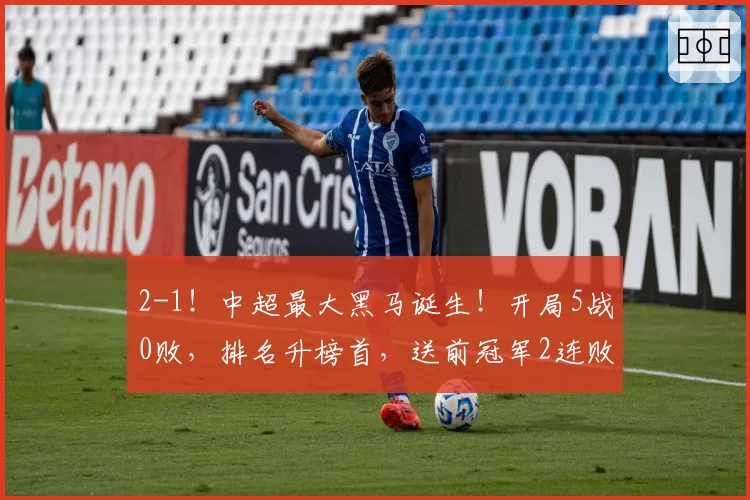 2-1!中超最大黑马诞生!开局5战0败,排名升榜首,送前冠军2连败