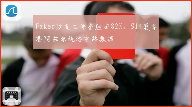 Faker沙皇三件套胜率82%,S14夏季赛阿兹尔统治中路数据