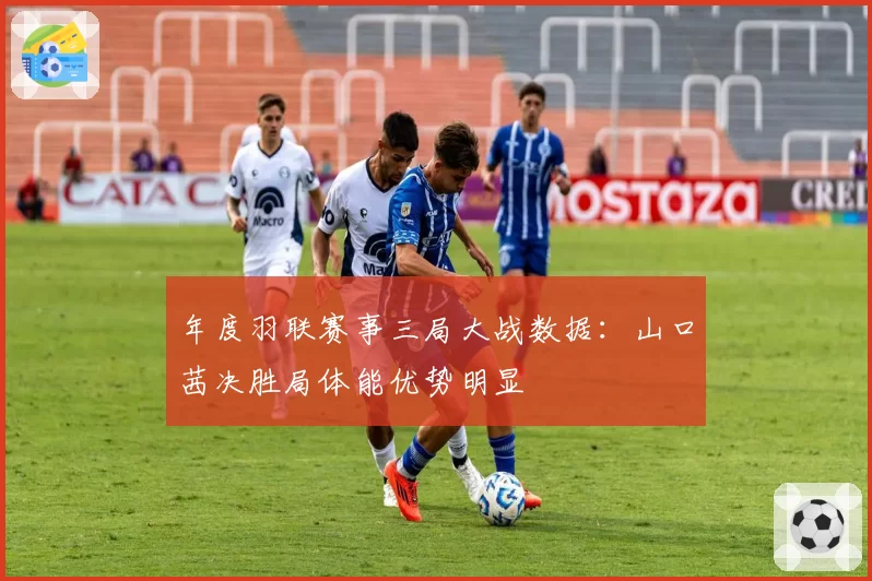 年度羽联赛事三局大战数据：山口茜决胜局体能优势明显