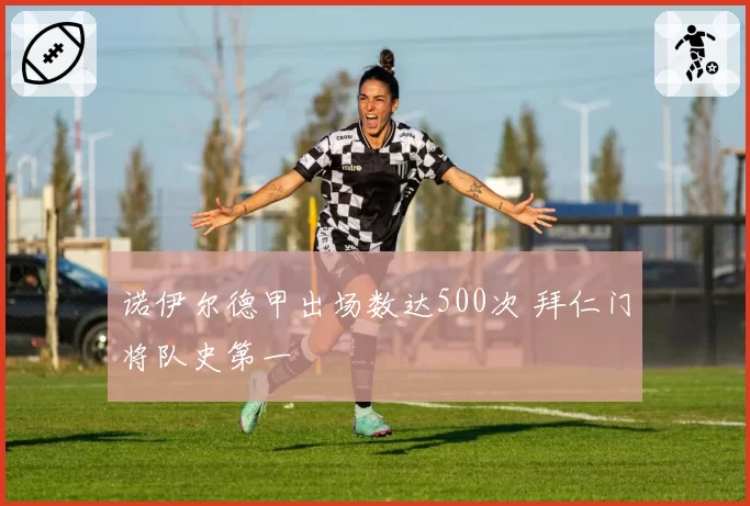 诺伊尔德甲出场数达500次 拜仁门将队史第一
