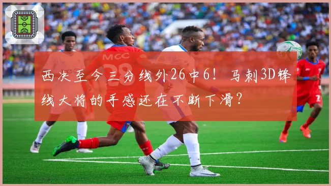 西决至今三分线外26中6！马刺3D锋线大将的手感还在不断下滑？