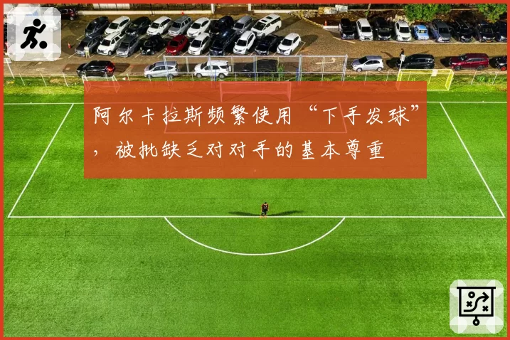 阿尔卡拉斯频繁使用“下手发球”，被批缺乏对对手的基本尊重