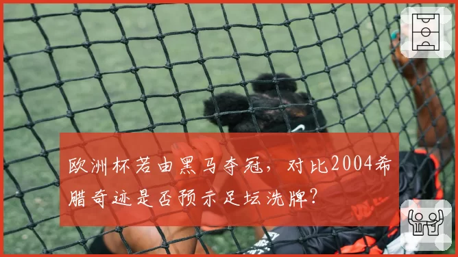 欧洲杯若由黑马夺冠，对比2004希腊奇迹是否预示足坛洗牌？