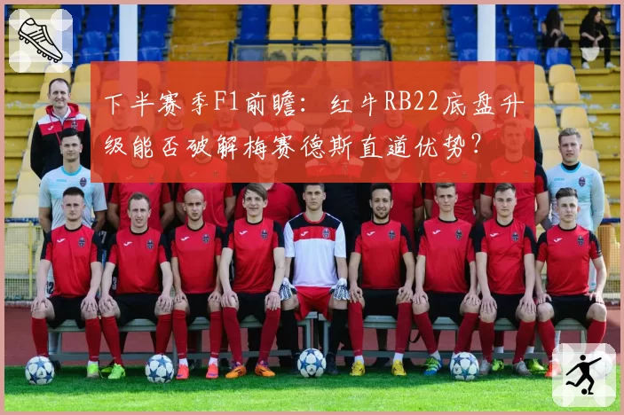 下半赛季F1前瞻：红牛RB22底盘升级能否破解梅赛德斯直道优势？