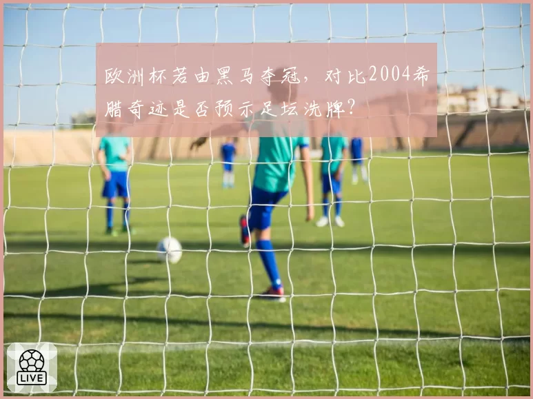 欧洲杯若由黑马夺冠，对比2004希腊奇迹是否预示足坛洗牌？
