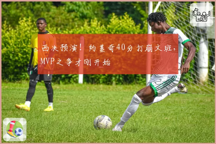 西决预演！约基奇40分打崩文班，MVP之争才刚开始