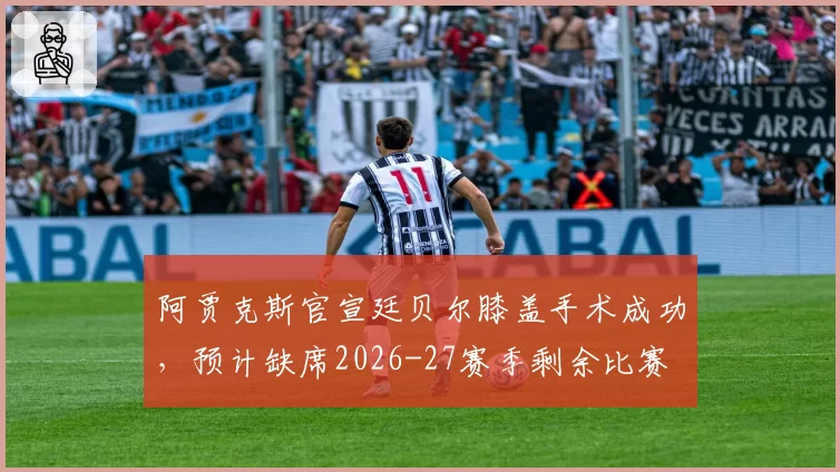阿贾克斯官宣廷贝尔膝盖手术成功，预计缺席2026-27赛季剩余比赛
